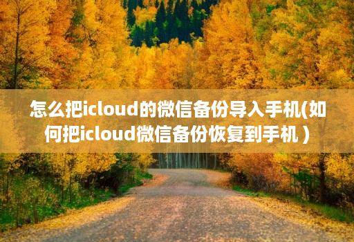 怎么把icloud的微信备份导入手机(如何把icloud微信备份恢复到手机 )