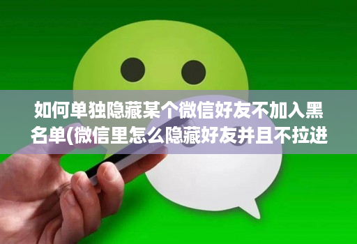 如何单独隐藏某个微信好友不加入黑名单(微信里怎么隐藏好友并且不拉进黑名单,也不选择免打扰 )