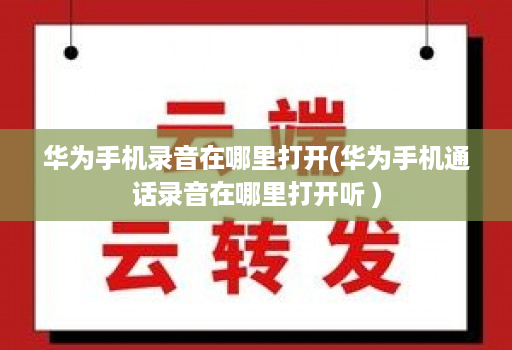 华为手机录音在哪里打开(华为手机通话录音在哪里打开听 ) 华为手机录音在哪里打开(华为手机通话录音在哪里打开听 )