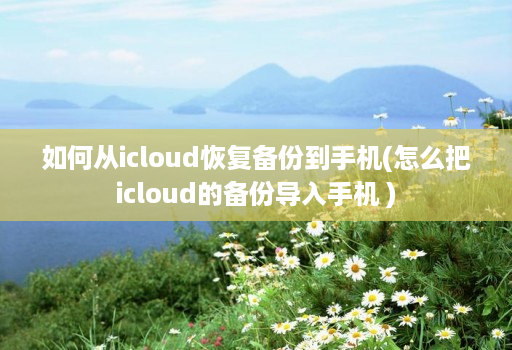 如何从icloud恢复备份到手机(怎么把icloud的备份导入手机 ) 如何从icloud恢复备份到手机(怎么把icloud的备份导入手机 )