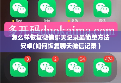 怎么样恢复微信聊天记录最简单方法安卓(如何恢复聊天微信记录 )