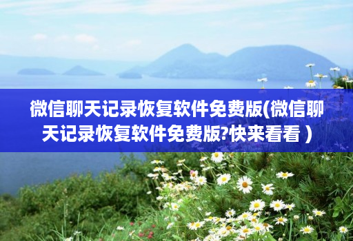 微信聊天记录恢复软件免费版(微信聊天记录恢复软件免费版?快来看看 ) 微信聊天记录恢复软件免费版(微信聊天记录恢复软件免费版?快来看看 )