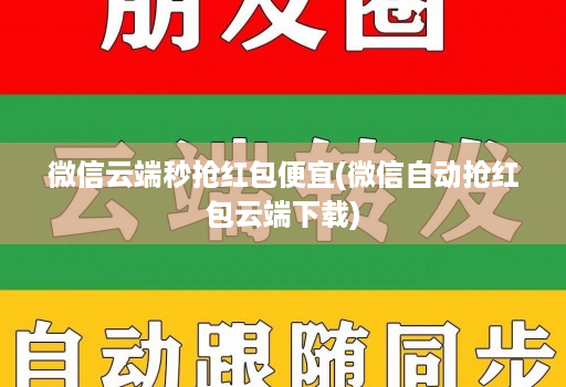 微信云端秒抢红包便宜(微信自动抢红包云端下载)