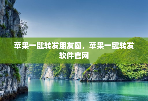 苹果一键转发朋友圈,苹果一键转发软件官网