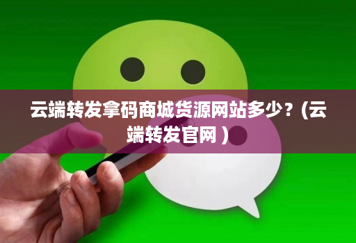 云端转发拿码商城货源网站多少？(云端转发官网 )