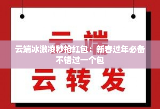云端冰激凌秒抢荭包:新春过年必备不错过一个包 云端冰激凌秒抢荭包:新春过年必备不错过一个包