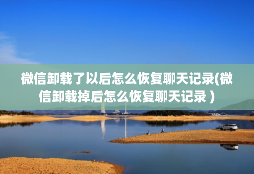 微信卸载了以后怎么恢复聊天记录(微信卸载掉后怎么恢复聊天记录 )