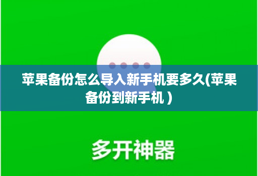 苹果备份怎么导入新手机要多久(苹果备份到新手机 )