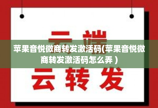 苹果音悦微商转发激活码(苹果音悦微商转发激活码怎么弄 )