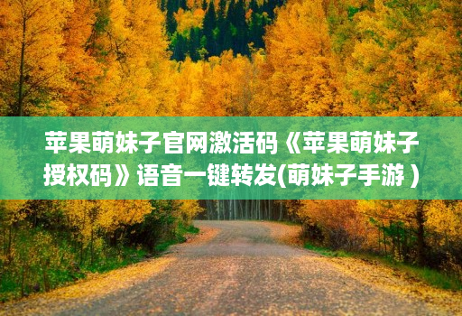 苹果萌妹子官网激活码《苹果萌妹子授权码》语音一键转发(萌妹子手游 )