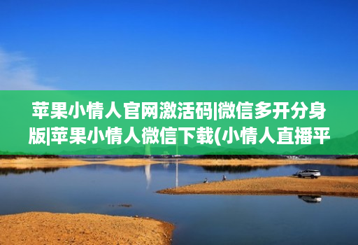 苹果小情人官网激活码|维信哆开分身版|苹果小情人微信下载(小情人直播平台苹果软件 ) 苹果小情人官网激活码|维信哆开分身版|苹果小情人微信下载(小情人直播平台苹果软件 )