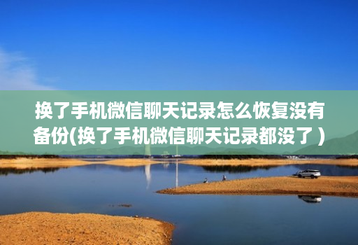 换了手机微信聊天记录怎么恢复没有备份(换了手机微信聊天记录都没了 )