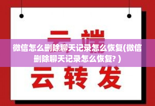 微信怎么删除聊天记录怎么恢复(微信删除聊天记录怎么恢复? )