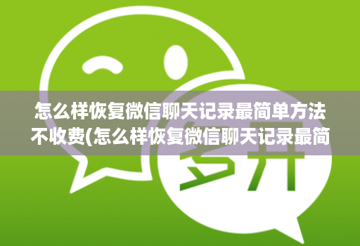 怎么样恢复微信聊天记录最简单方法不收费(怎么样恢复微信聊天记录最简单方法不收费的软件 )