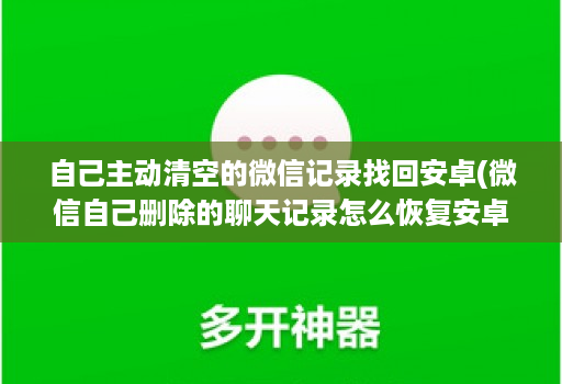自己主动清空的微信记录找回安卓(微信自己删除的聊天记录怎么恢复安卓 )