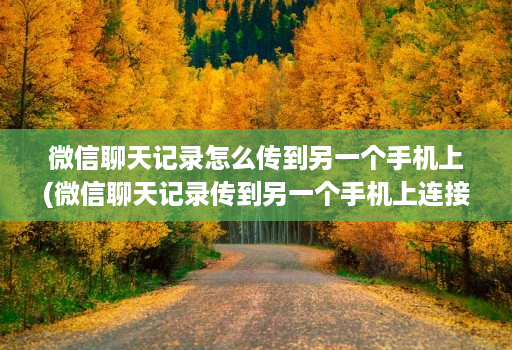 微信聊天记录怎么传到另一个手机上(微信聊天记录传到另一个手机上连接不上 )
