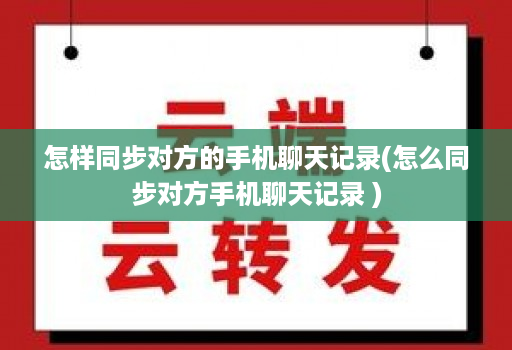 怎样同步对方的手机聊天记录(怎么同步对方手机聊天记录 ) 怎样同步对方的手机聊天记录(怎么同步对方手机聊天记录 )
