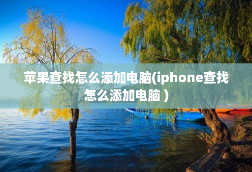 苹果查找怎么添加电脑(iphone查找怎么添加电脑 )