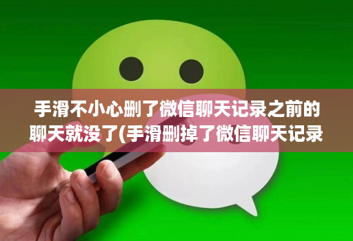 手滑不小心删了微信聊天记录之前的聊天就没了(手滑删掉了微信聊天记录 )