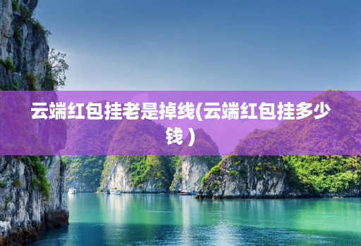 云端红包挂老是掉线(云端红包挂多少钱 )
