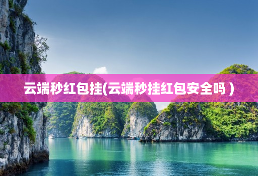 云端秒红包挂(云端秒挂红包安全吗 )