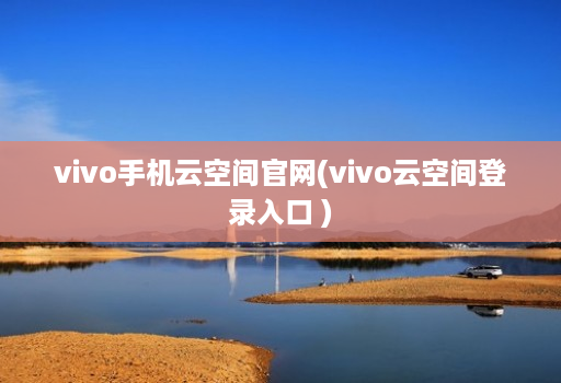 vivo手机云空间官网(vivo云空间登录入口 )