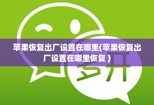 苹果恢复出厂设置在哪里(苹果恢复出厂设置在哪里恢复 )