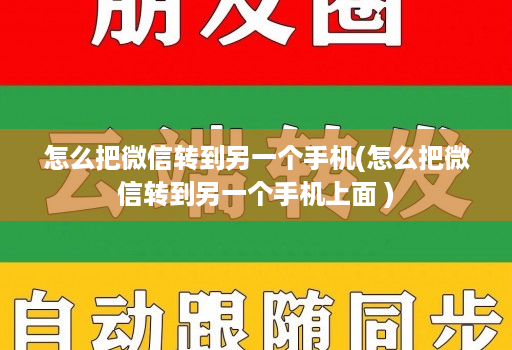 怎么把微信转到另一个手机(怎么把微信转到另一个手机上面 )