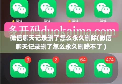 微信聊天记录删了怎么永久删除(微信聊天记录删了怎么永久删除不了 ) 微信聊天记录删了怎么永久删除(微信聊天记录删了怎么永久删除不了 )