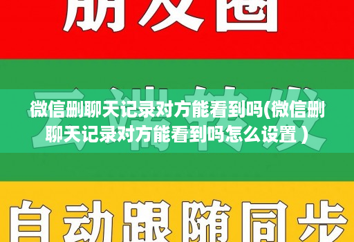 微信删聊天记录对方能看到吗(微信删聊天记录对方能看到吗怎么设置 ) 微信删聊天记录对方能看到吗(微信删聊天记录对方能看到吗怎么设置 )