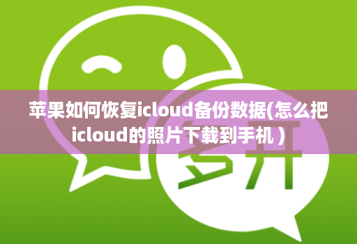 苹果如何恢复icloud备份数据(怎么把icloud的照片下载到手机 )