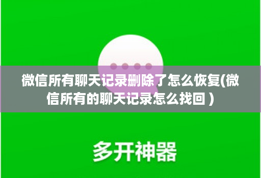 微信所有聊天记录删除了怎么恢复(微信所有的聊天记录怎么找回 )