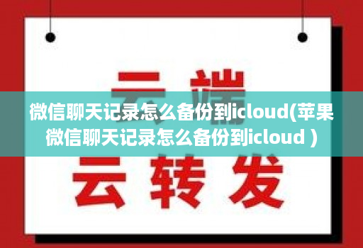 微信聊天记录怎么备份到icloud(苹果微信聊天记录怎么备份到icloud ) 微信聊天记录怎么备份到icloud(苹果微信聊天记录怎么备份到icloud )