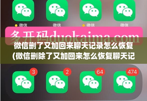 微信删了又加回来聊天记录怎么恢复(微信删除了又加回来怎么恢复聊天记录 )