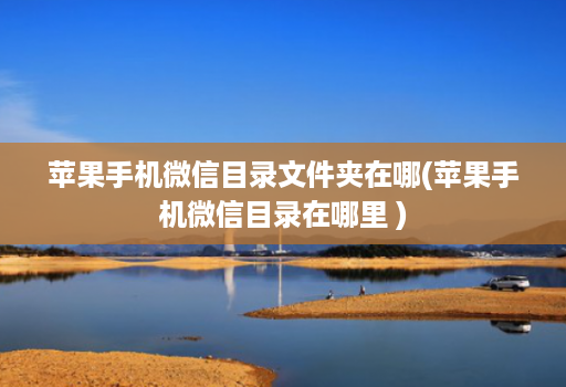 苹果手机微信目录文件夹在哪(苹果手机微信目录在哪里 )