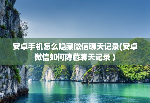 安卓手机怎么隐藏微信聊天记录(安卓微信如何隐藏聊天记录 ) 安卓手机怎么隐藏微信聊天记录(安卓微信如何隐藏聊天记录 )