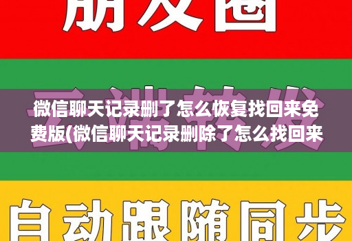 微信聊天记录删了怎么恢复找回来免费版(微信聊天记录删除了怎么找回来免费 )