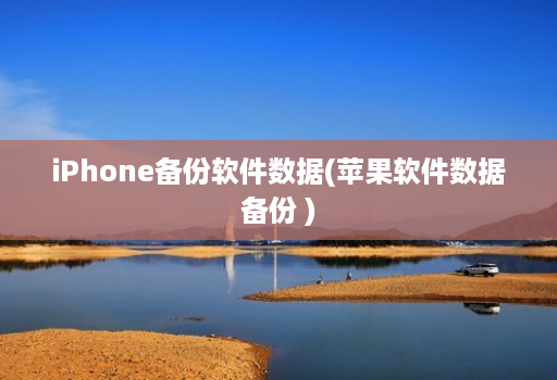 iPhone备份软件数据(苹果软件数据备份 )