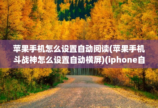 苹果手机怎么设置自动阅读(苹果手机斗战神怎么设置自动横屏)(iphone自动阅读 )