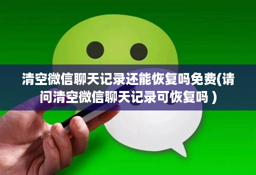 清空微信聊天记录还能恢复吗免费(请问清空微信聊天记录可恢复吗 ) 清空微信聊天记录还能恢复吗免费(请问清空微信聊天记录可恢复吗 )