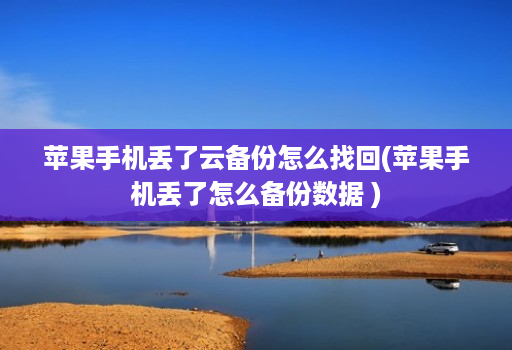 苹果手机丢了云备份怎么找回(苹果手机丢了怎么备份数据 ) 苹果手机丢了云备份怎么找回(苹果手机丢了怎么备份数据 )