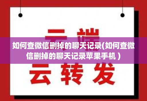 如何查微信删掉的聊天记录(如何查微信删掉的聊天记录苹果手机 )
