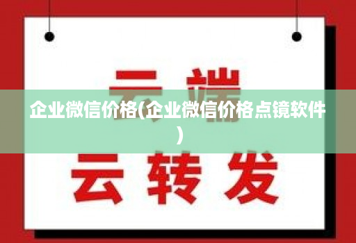 企业微信价格(企业微信价格点镜软件 ) 企业微信价格(企业微信价格点镜软件 )