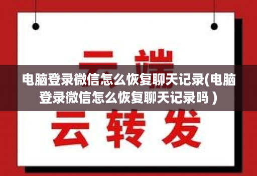 电脑登录微信怎么恢复聊天记录(电脑登录微信怎么恢复聊天记录吗 )