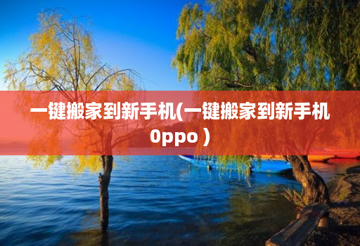 一键搬家到新手机(一键搬家到新手机0ppo ) 一键搬家到新手机(一键搬家到新手机0ppo )
