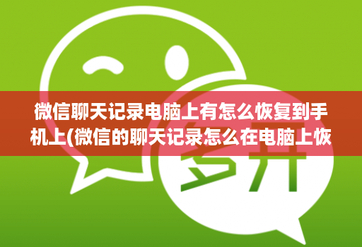 微信聊天记录电脑上有怎么恢复到手机上(微信的聊天记录怎么在电脑上恢复 )