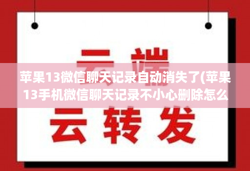 苹果13微信聊天记录自动消失了(苹果13手机微信聊天记录不小心删除怎么恢复 )