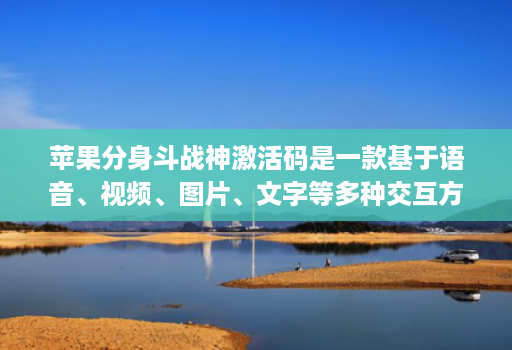 苹果分身斗战神激活码是一款基于语音、视频、图片、文字等多种交互方式的智能交互产品
