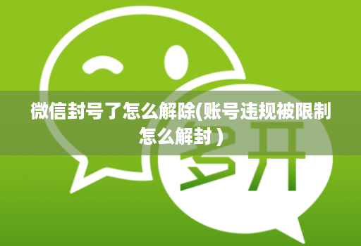 微信封号了怎么解除(账号违规被限制怎么解封 )