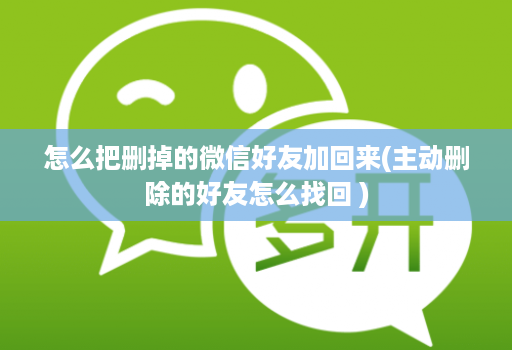 怎么把删掉的微信好友加回来(主动删除的好友怎么找回 )